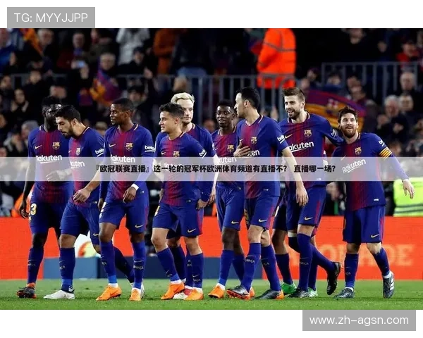 巴塞欧冠直播：巴塞罗那欧冠赛事的直播信息与赛事安排